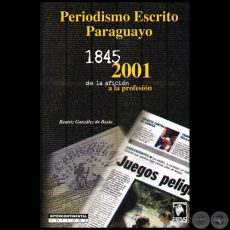  PERIODISMO ESCRITO PARAGUAYO 1845-2001 DE LA AFICIN A LA PROFESIN - Autora: BEATRIZ GONZLEZ DE BOSIO - Ao 2001